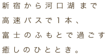 新宿から高速バスで1本、富士のふもとで過ごす癒しのひととき。