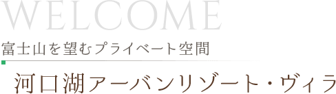 welcome 富士山を望むプライベート空間 河口湖アーバンリゾート・ヴィラ